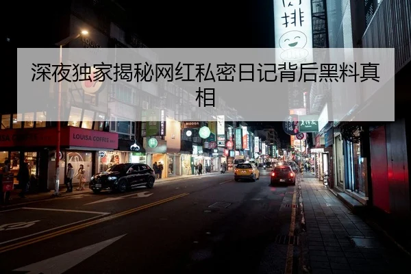 深夜独家揭秘网红私密日记背后黑料真相